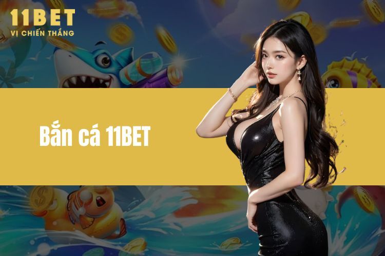 Bắn cá 11BET - Săn Cá Đổi Thưởng, Đồ Họa Cực Đỉnh Cao