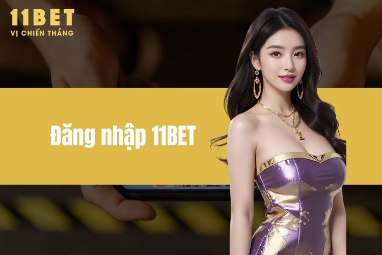 Đăng Nhập 11BET - Chinh Phục Nhà Cái, Săn Ngay Thưởng Lớn