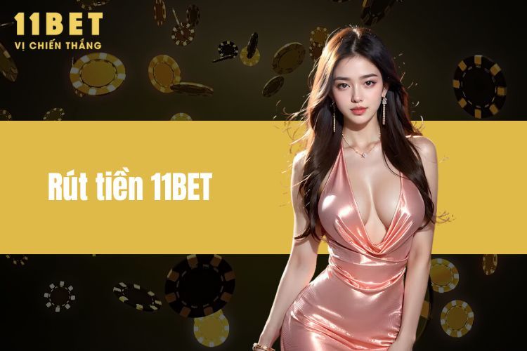 Rút Tiền 11BET - Hướng Dẫn Rút Tiền Nhanh Chóng Và Hiệu Quả