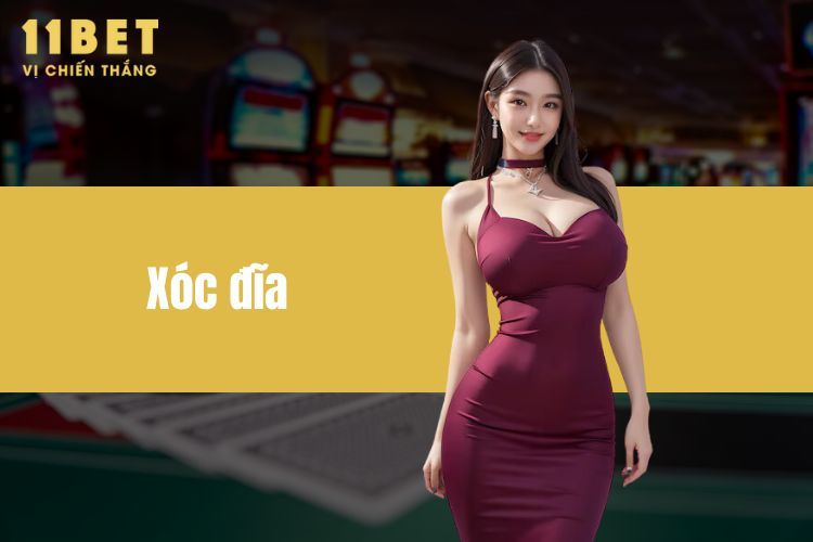 Xóc Đĩa 11BET -  Gần Gũi Người Dùng, Thân Thiện Người Chơi