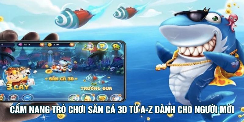 Cẩm nang trò chơi săn cá 3D từ A-Z dành cho người mới